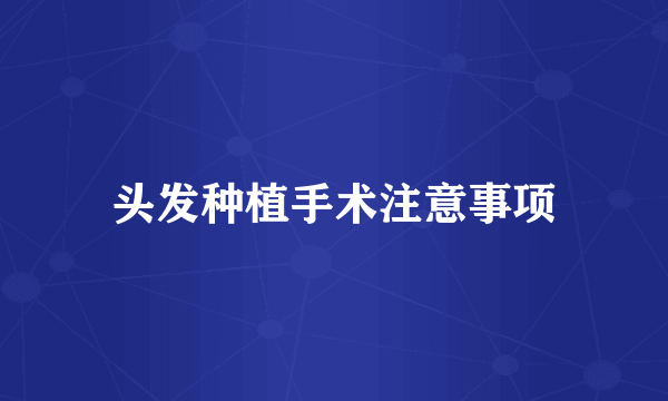 头发种植手术注意事项