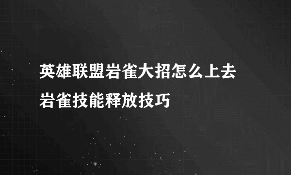 英雄联盟岩雀大招怎么上去 岩雀技能释放技巧
