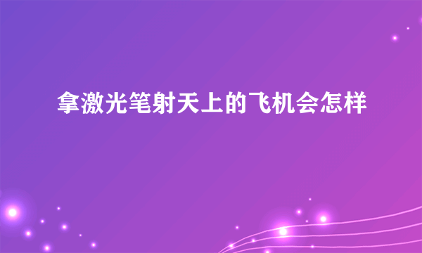 拿激光笔射天上的飞机会怎样