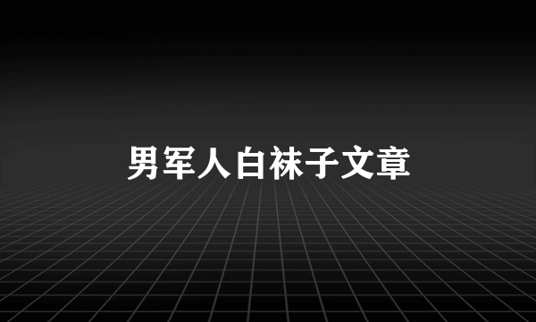 男军人白袜子文章