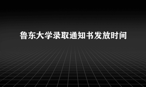 鲁东大学录取通知书发放时间