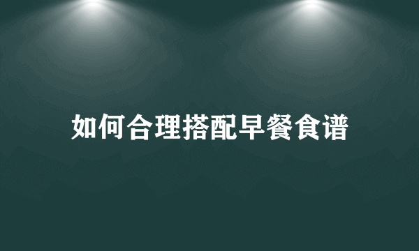 如何合理搭配早餐食谱
