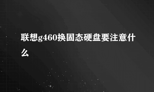 联想g460换固态硬盘要注意什么