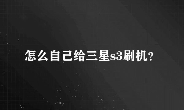 怎么自己给三星s3刷机？