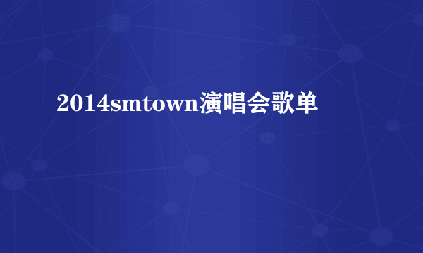 2014smtown演唱会歌单