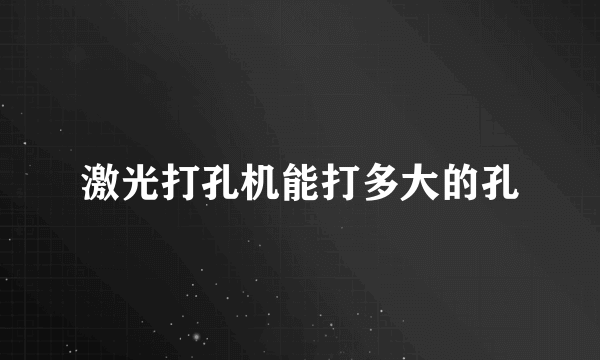 激光打孔机能打多大的孔