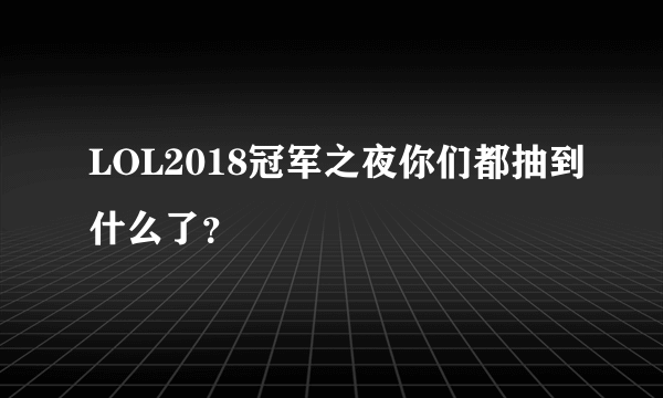 LOL2018冠军之夜你们都抽到什么了？