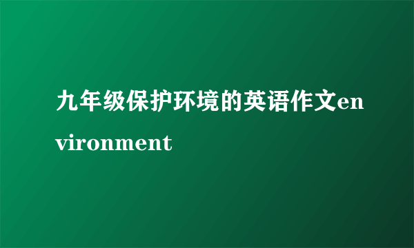 九年级保护环境的英语作文environment