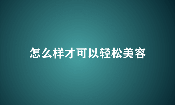 怎么样才可以轻松美容