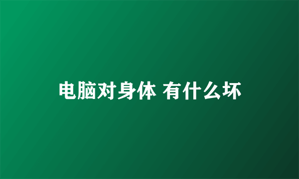 电脑对身体 有什么坏