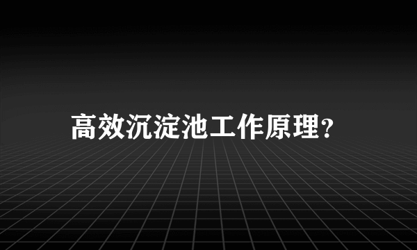 高效沉淀池工作原理？