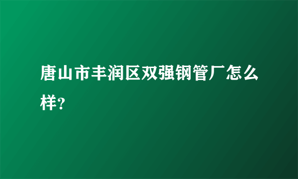 唐山市丰润区双强钢管厂怎么样？
