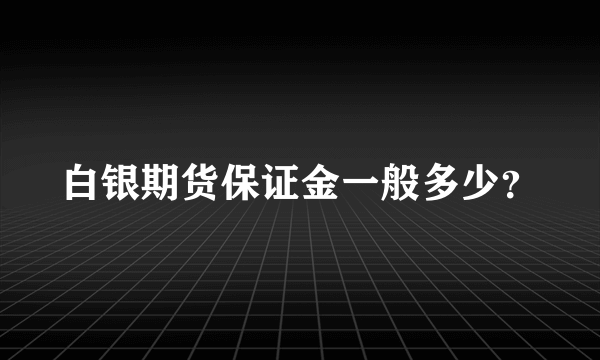 白银期货保证金一般多少？