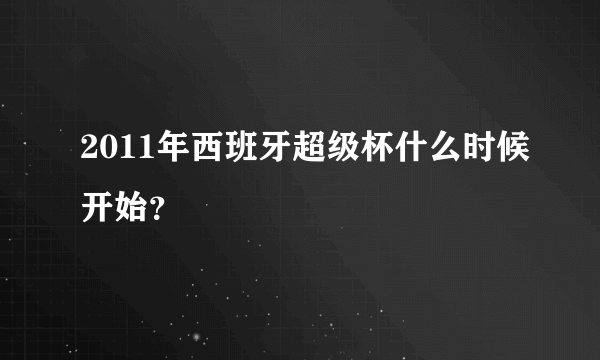 2011年西班牙超级杯什么时候开始？