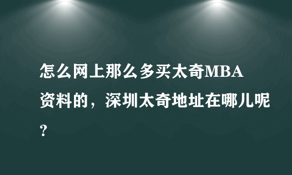 怎么网上那么多买太奇MBA资料的，深圳太奇地址在哪儿呢？