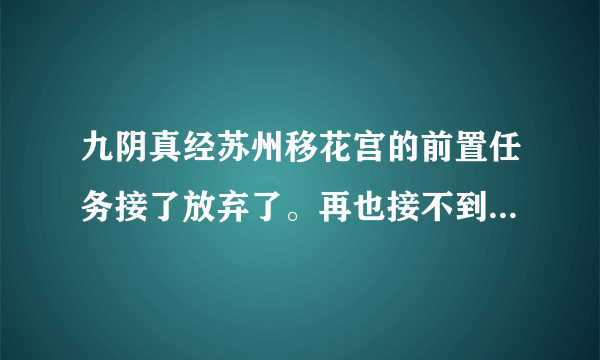 九阴真经苏州移花宫的前置任务接了放弃了。再也接不到了，到极乐谷也接不到，现在有奇遇也进不了移花宫了？
