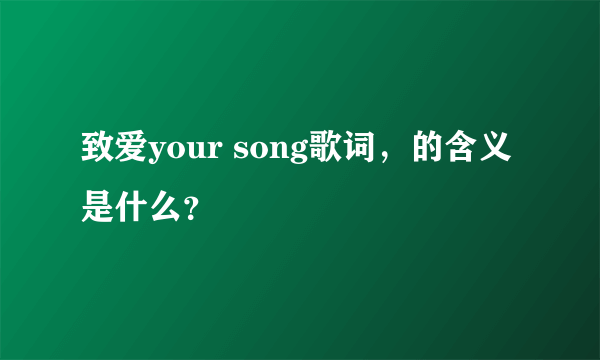 致爱your song歌词，的含义是什么？