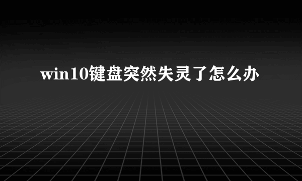 win10键盘突然失灵了怎么办