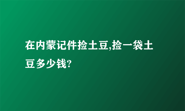 在内蒙记件捡土豆,捡一袋土豆多少钱?
