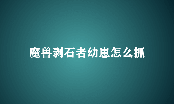 魔兽剥石者幼崽怎么抓
