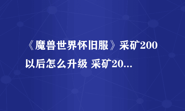 《魔兽世界怀旧服》采矿200以后怎么升级 采矿200以后升级攻略