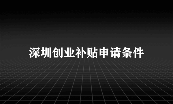 深圳创业补贴申请条件