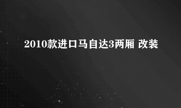 2010款进口马自达3两厢 改装