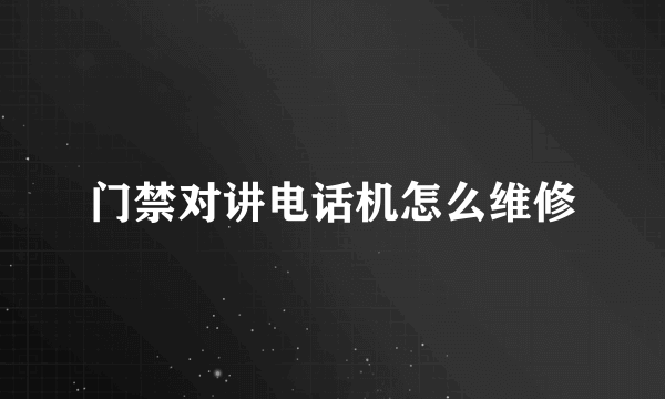 门禁对讲电话机怎么维修