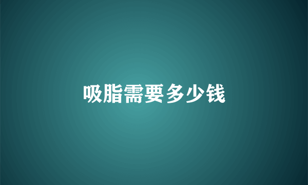 吸脂需要多少钱