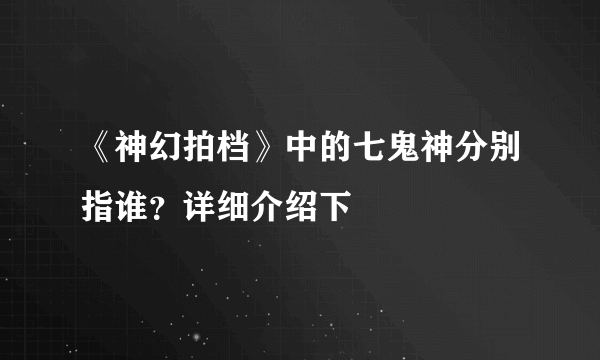 《神幻拍档》中的七鬼神分别指谁？详细介绍下
