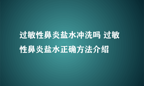过敏性鼻炎盐水冲洗吗 过敏性鼻炎盐水正确方法介绍