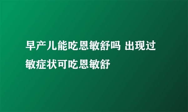 早产儿能吃恩敏舒吗 出现过敏症状可吃恩敏舒