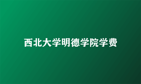 西北大学明德学院学费