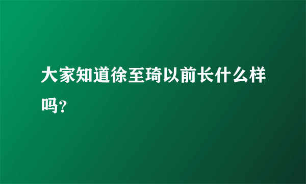 大家知道徐至琦以前长什么样吗？