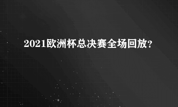 2021欧洲杯总决赛全场回放？