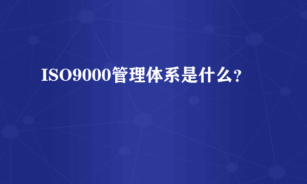 ISO9000管理体系是什么？
