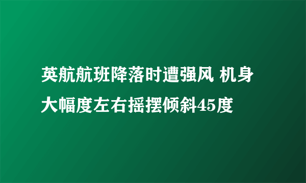 英航航班降落时遭强风 机身大幅度左右摇摆倾斜45度