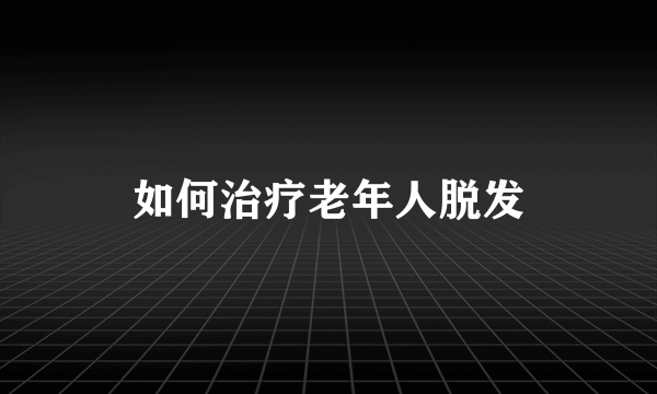 如何治疗老年人脱发