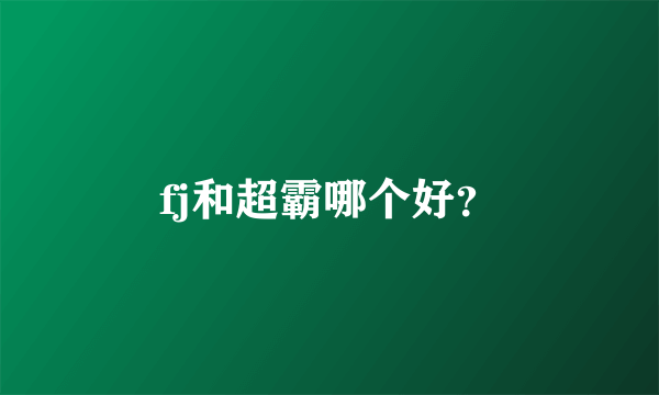 fj和超霸哪个好？