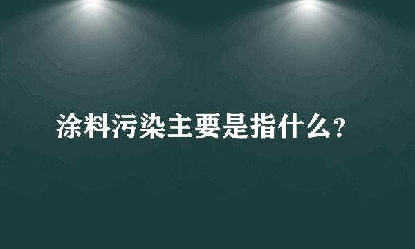 涂料污染主要是指什么？