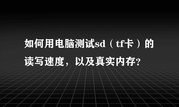 如何用电脑测试sd（tf卡）的读写速度，以及真实内存？