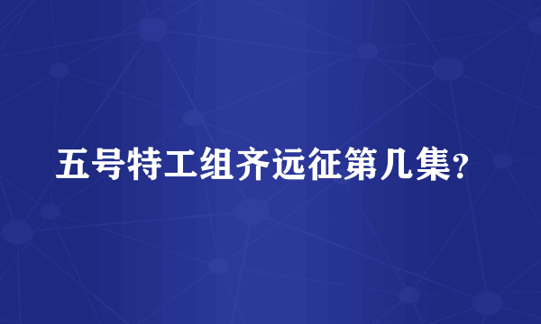 五号特工组齐远征第几集？