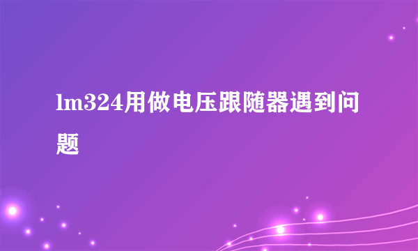 lm324用做电压跟随器遇到问题
