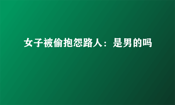 女子被偷抱怨路人：是男的吗
