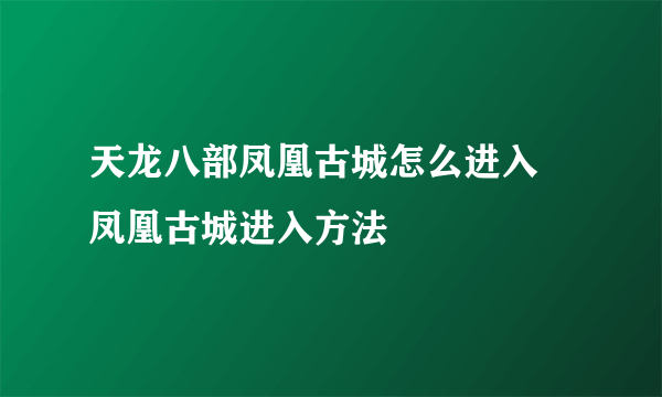 天龙八部凤凰古城怎么进入 凤凰古城进入方法