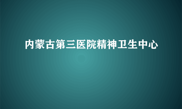 内蒙古第三医院精神卫生中心