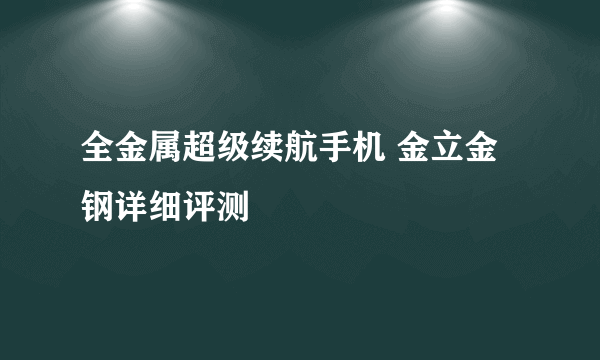 全金属超级续航手机 金立金钢详细评测