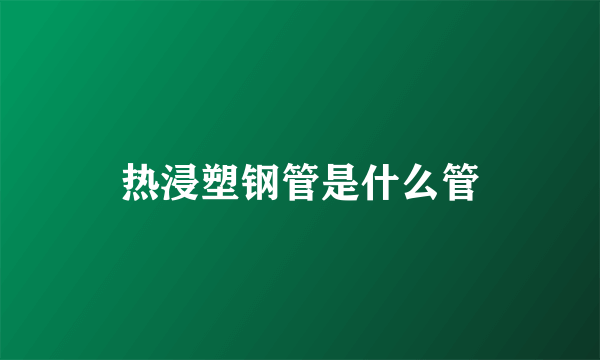 热浸塑钢管是什么管