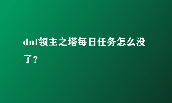 dnf领主之塔每日任务怎么没了？