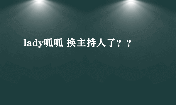 lady呱呱 换主持人了？？